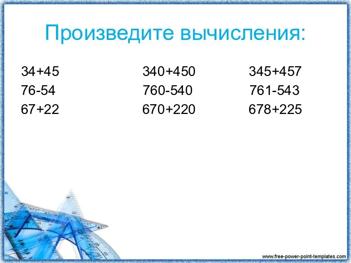 Произведите вычисления: 34+45 340+450 345+457 76-54 760-540 761-543 67+22 670+220 678+225