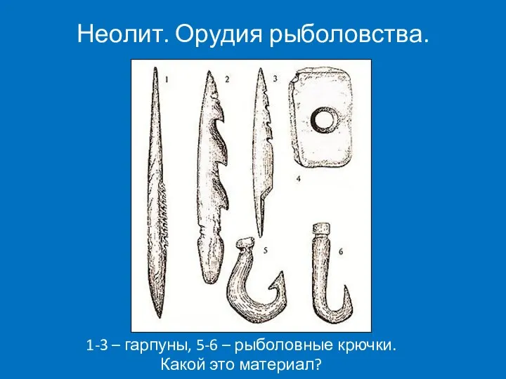 Неолит. Орудия рыболовства. 1-3 – гарпуны, 5-6 – рыболовные крючки. Какой это материал?