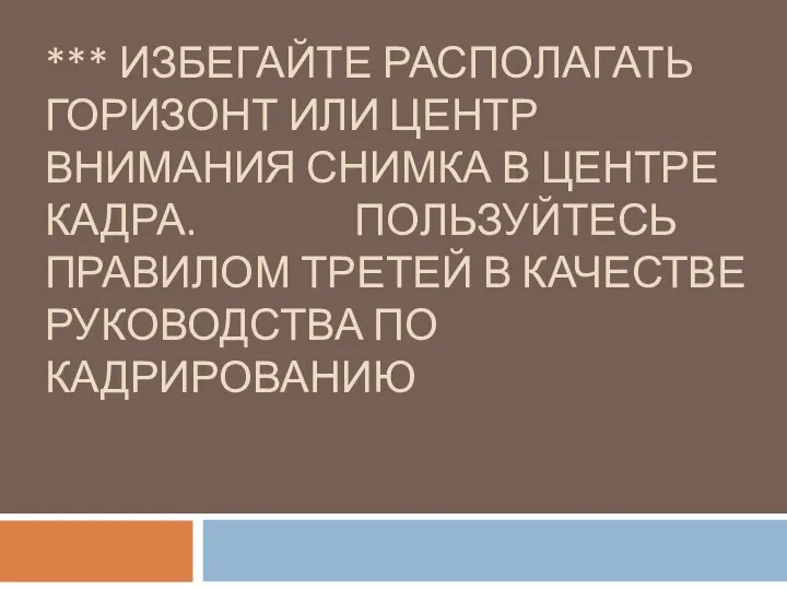 *** ИЗБЕГАЙТЕ РАСПОЛАГАТЬ ГОРИЗОНТ ИЛИ ЦЕНТР ВНИМАНИЯ СНИМКА В ЦЕНТРЕ КАДРА.