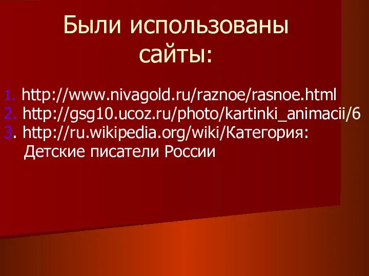 Были использованы сайты: 1. http://www.nivagold.ru/raznoe/rasnoe.html 2. http://gsg10.ucoz.ru/photo/kartinki_animacii/6 3. http://ru.wikipedia.org/wiki/Категория: Детские писатели России
