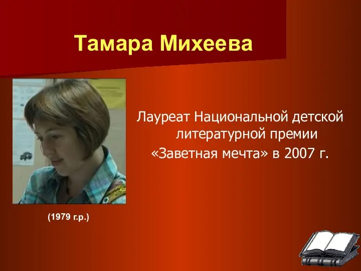 (1979 г.р.) Лауреат Национальной детской литературной премии «Заветная мечта» в 2007 г. Тамара Михеева