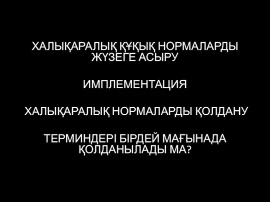 ХАЛЫҚАРАЛЫҚ ҚҰҚЫҚ НОРМАЛАРДЫ ЖҮЗЕГЕ АСЫРУ ИМПЛЕМЕНТАЦИЯ ХАЛЫҚАРАЛЫҚ НОРМАЛАРДЫ ҚОЛДАНУ ТЕРМИНДЕРІ БІРДЕЙ МАҒЫНАДА ҚОЛДАНЫЛАДЫ МА?