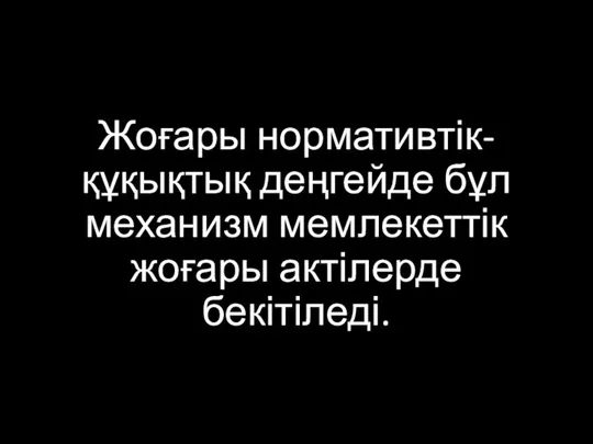 Жоғары нормативтік-құқықтық деңгейде бұл механизм мемлекеттік жоғары актілерде бекітіледі.