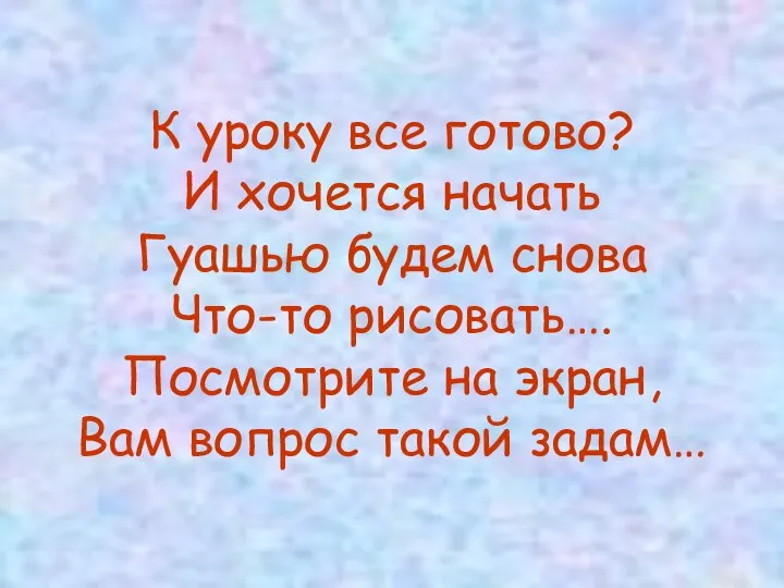 К уроку все готово? И хочется начать Гуашью будем снова Что-то