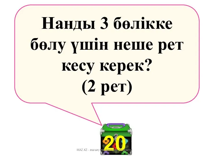 Нанды 3 бөлікке бөлу үшін неше рет кесу керек? (2 рет)