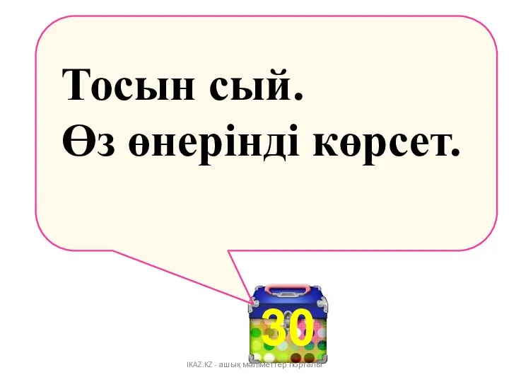 30 Тосын сый. Өз өнерінді көрсет. IKAZ.KZ - ашық мәліметтер порталы