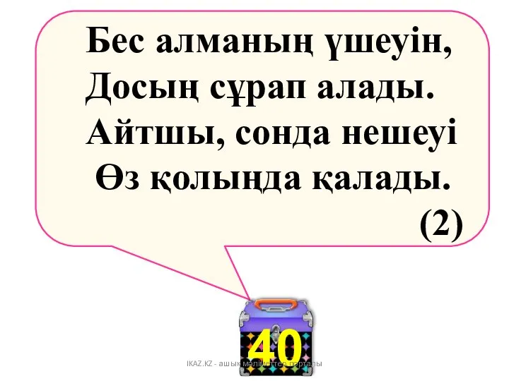 40 Бес алманың үшеуін, Досың сұрап алады. Айтшы, сонда нешеуі Өз