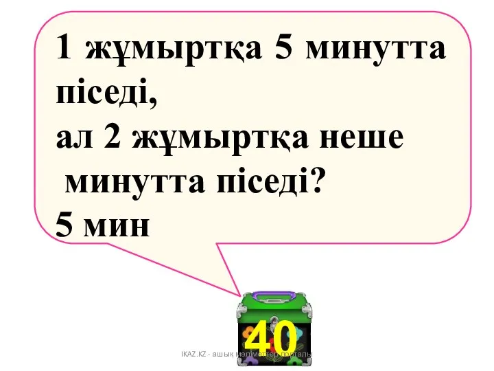 40 1 жұмыртқа 5 минутта піседі, ал 2 жұмыртқа неше минутта