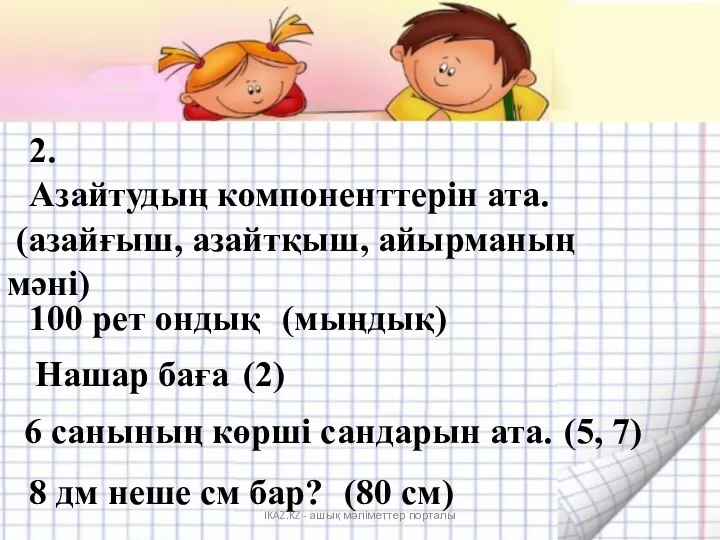 2. Азайтудың компоненттерін ата. (азайғыш, азайтқыш, айырманың мәні) 100 рет ондық