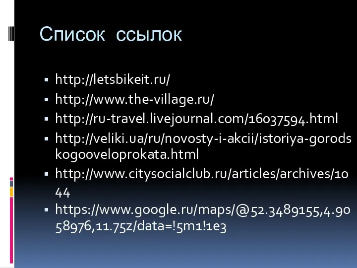 Список ссылок http://letsbikeit.ru/ http://www.the-village.ru/ http://ru-travel.livejournal.com/16037594.html http://veliki.ua/ru/novosty-i-akcii/istoriya-gorodskogo0veloprokata.html http://www.citysocialclub.ru/articles/archives/1044 https://www.google.ru/maps/@52.3489155,4.9058976,11.75z/data=!5m1!1e3