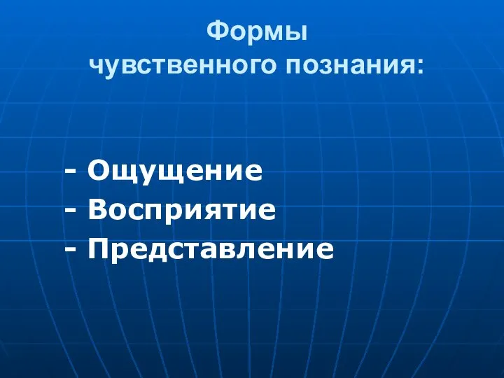 Формы чувственного познания: - Ощущение - Восприятие - Представление