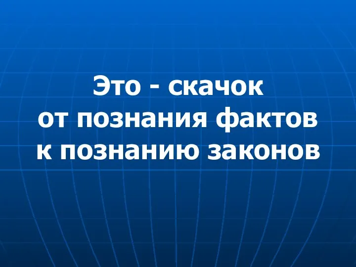 Это - скачок от познания фактов к познанию законов