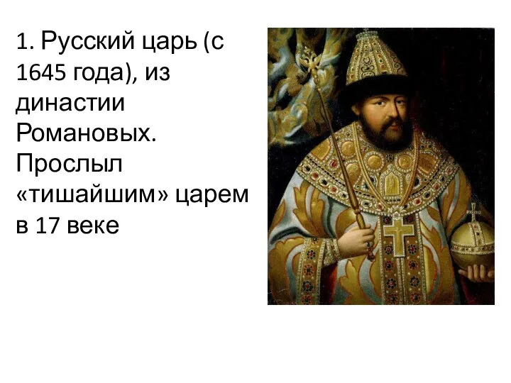 1. Русский царь (с 1645 года), из династии Романовых. Прослыл «тишайшим» царем в 17 веке