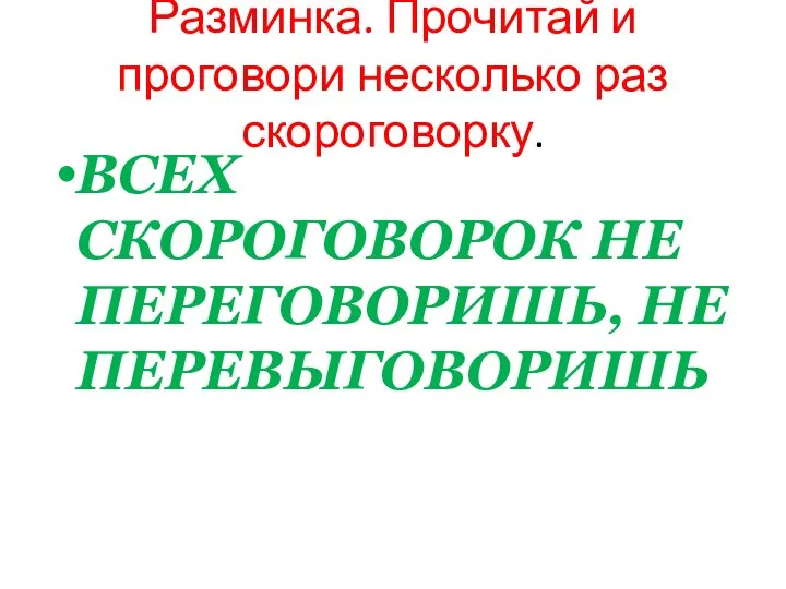 Разминка. Прочитай и проговори несколько раз скороговорку. ВСЕХ СКОРОГОВОРОК НЕ ПЕРЕГОВОРИШЬ, НЕ ПЕРЕВЫГОВОРИШЬ