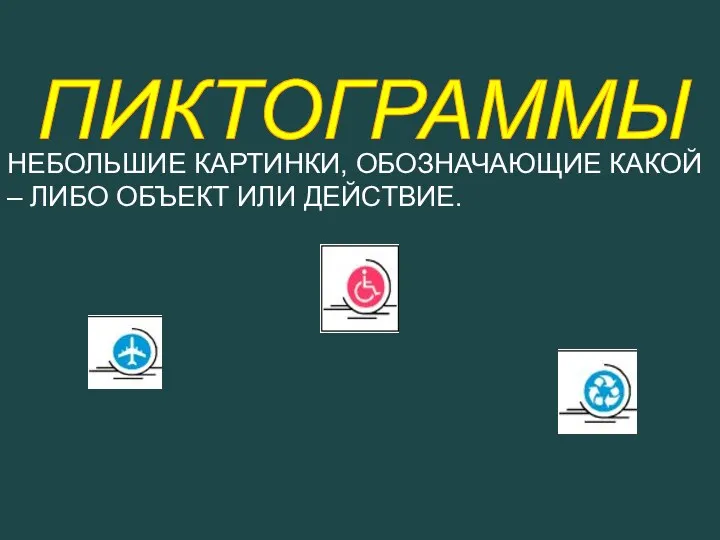 ПИКТОГРАММЫ НЕБОЛЬШИЕ КАРТИНКИ, ОБОЗНАЧАЮЩИЕ КАКОЙ – ЛИБО ОБЪЕКТ ИЛИ ДЕЙСТВИЕ.