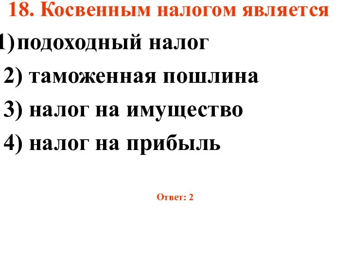 18. Косвенным налогом является подоходный налог 2) таможенная пошлина 3) налог