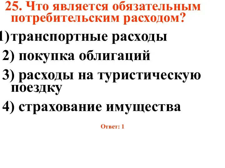 25. Что является обязательным потребительским расходом? транспортные расходы 2) покупка облигаций