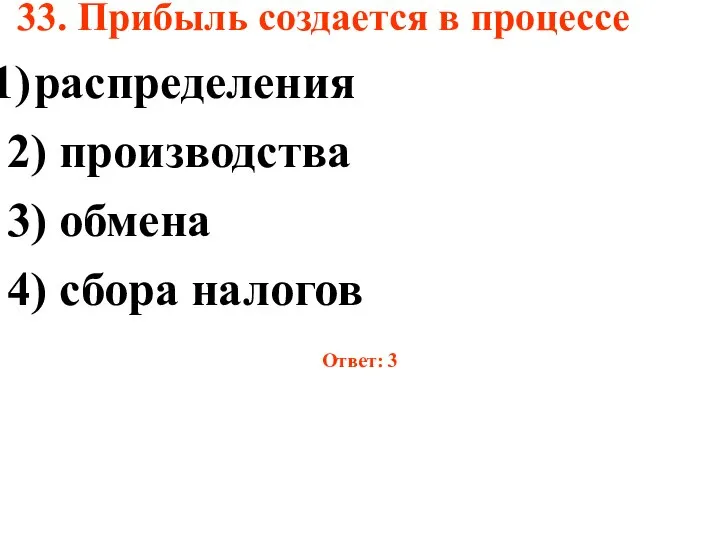 33. Прибыль создается в процессе распределения 2) производства 3) обмена 4) сбора налогов Ответ: 3