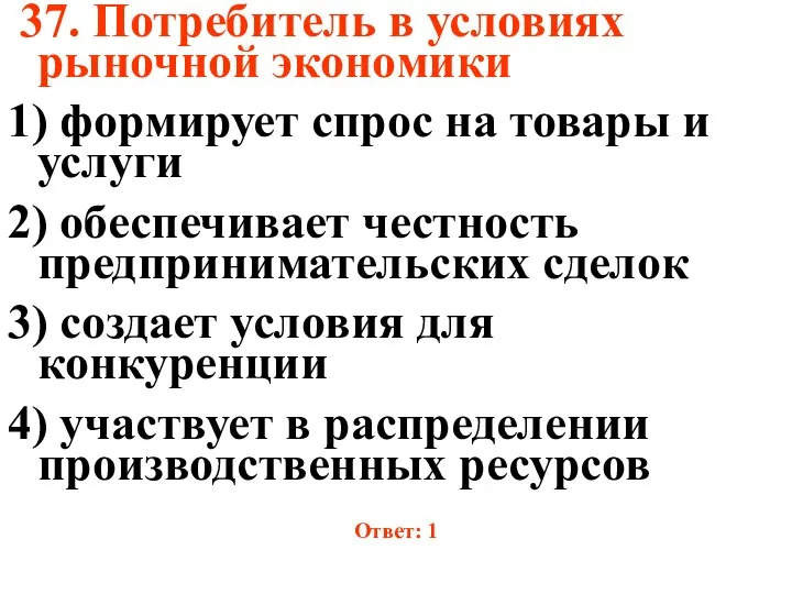 37. Потребитель в условиях рыночной экономики 1) формирует спрос на товары