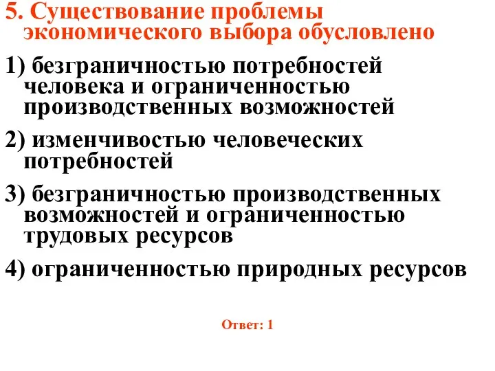 5. Существование проблемы экономического выбора обусловлено 1) безграничностью потребностей человека и