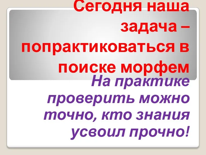 Сегодня наша задача – попрактиковаться в поиске морфем На практике проверить