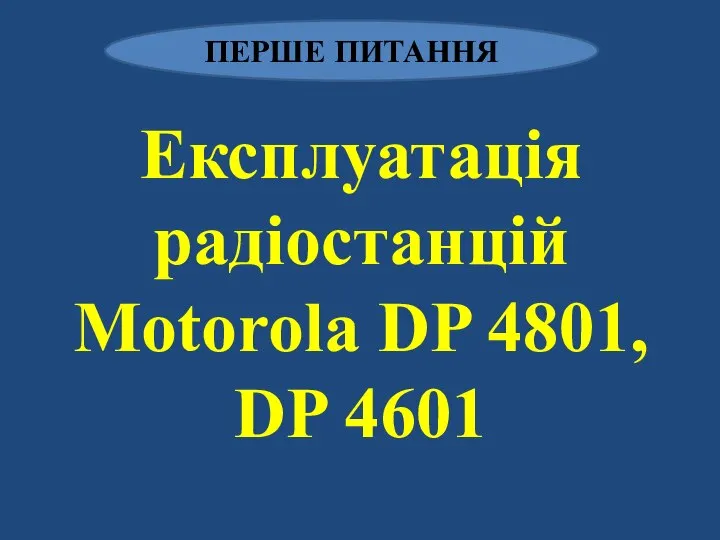 ПЕРШЕ ПИТАННЯ Експлуатація радіостанцій Motorola DP 4801, DP 4601