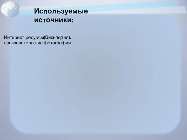 Используемые источники: Интернет-ресурсы(Википедия), пользовательские фотографии