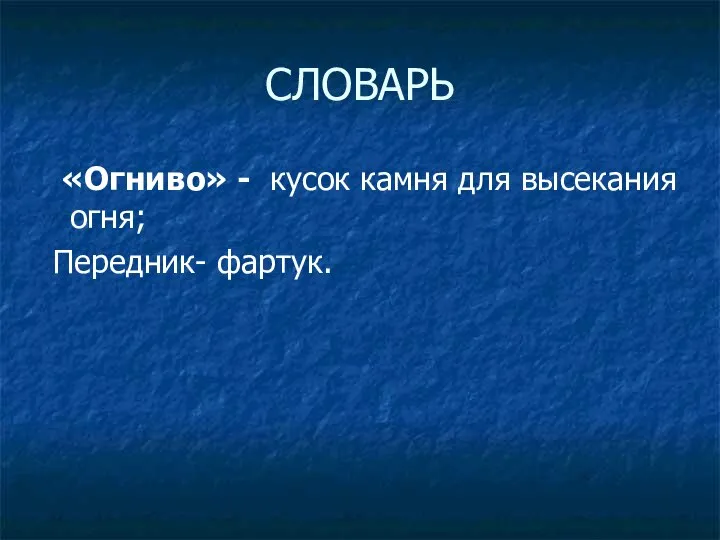 СЛОВАРЬ «Огниво» - кусок камня для высекания огня; Передник- фартук.