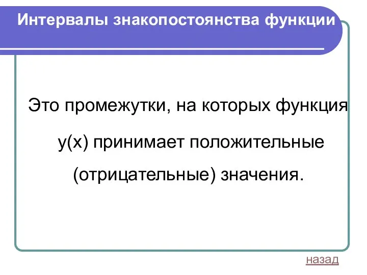 Интервалы знакопостоянства функции Это промежутки, на которых функция y(х) принимает положительные (отрицательные) значения. назад