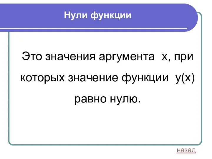 Нули функции Это значения аргумента х, при которых значение функции у(х) равно нулю. назад