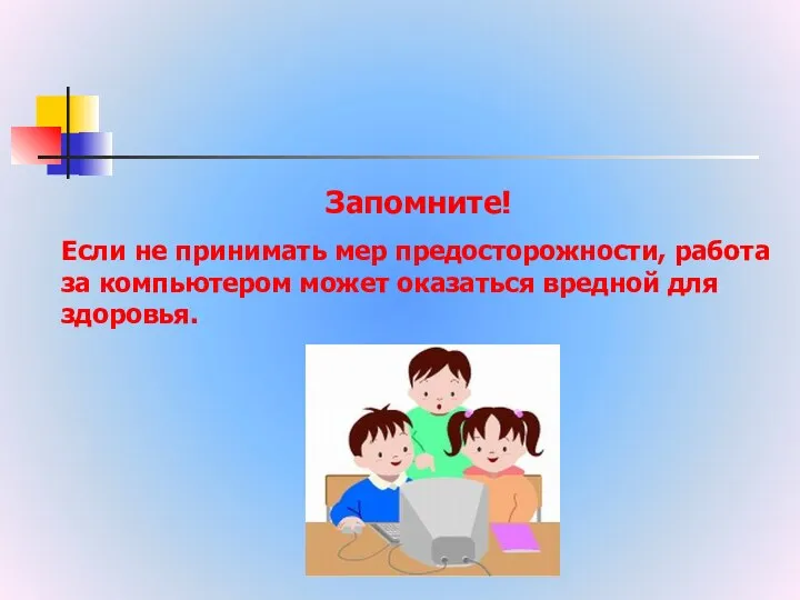 Запомните! Если не принимать мер предосторожности, работа за компьютером может оказаться вредной для здоровья.