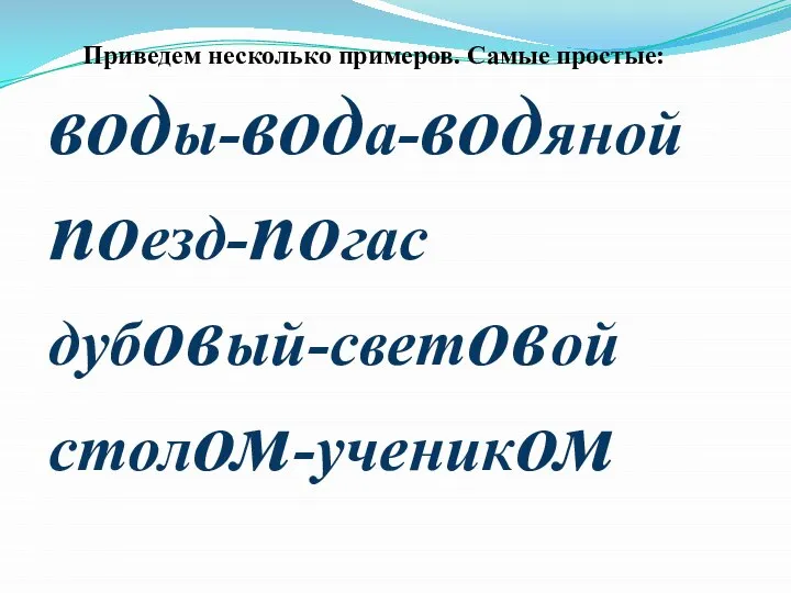 Приведем несколько примеров. Самые простые: воды-вода-водяной поезд-погас дубовый-световой столом-учеником