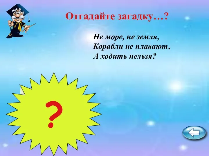 Не море, не земля, Корабли не плавают, А ходить нельзя? Болото Отгадайте загадку…? ?