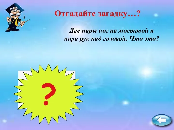 Троллейбус ? Две пары ног на мостовой и пара рук над головой. Что это? Отгадайте загадку…?