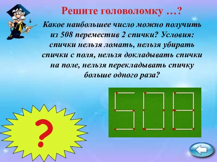 Какое наибольшее число можно получить из 508 переместив 2 спички? Условия: