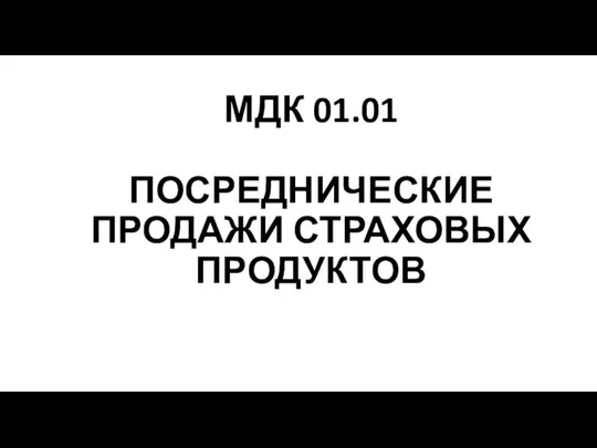 МДК 01.01 ПОСРЕДНИЧЕСКИЕ ПРОДАЖИ СТРАХОВЫХ ПРОДУКТОВ