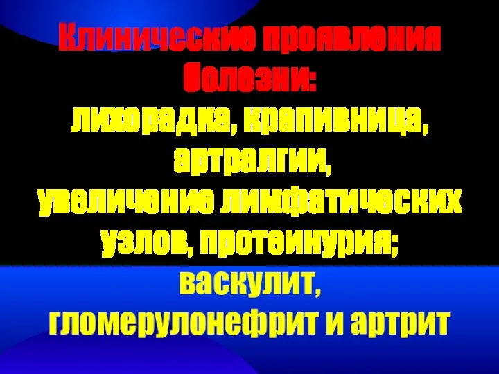 Клинические проявления болезни: лихорадка, крапивница, артралгии, увеличение лимфатических узлов, протеинурия; васкулит, гломерулонефрит и артрит