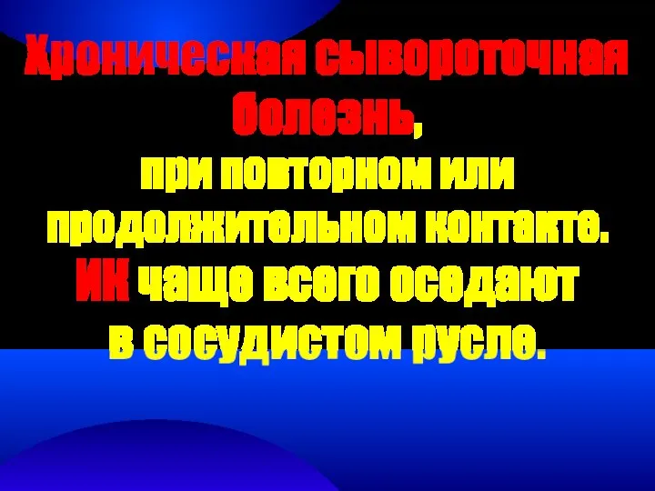 Хроническая сывороточная болезнь, при повторном или продолжительном контакте. ИК чаще всего оседают в сосудистом русле.