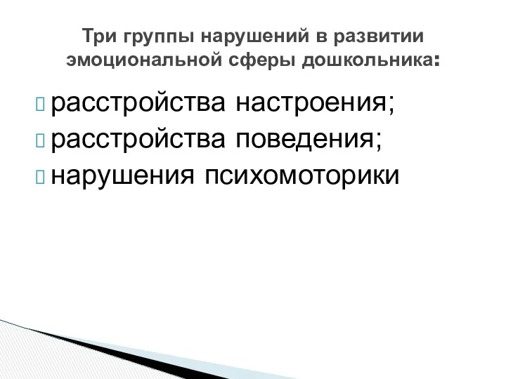 расстройства настроения; расстройства поведения; нарушения психомоторики Три группы нарушений в развитии эмоциональной сферы дошкольника: