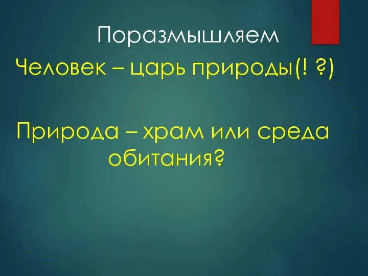 Поразмышляем Человек – царь природы(! ?) Природа – храм или среда обитания?