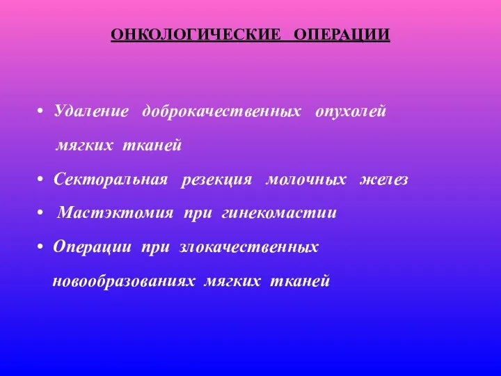 ОНКОЛОГИЧЕСКИЕ ОПЕРАЦИИ Удаление доброкачественных опухолей мягких тканей Секторальная резекция молочных желез