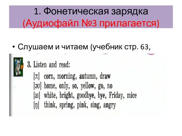 1. Фонетическая зарядка (Аудиофайл №3 прилагается) Слушаем и читаем (учебник стр. 63, упр.3)