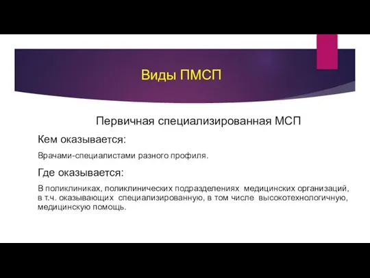 Виды ПМСП Первичная специализированная МСП Кем оказывается: Врачами-специалистами разного профиля. Где