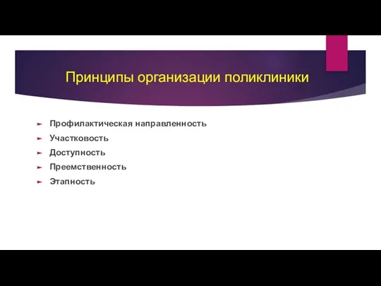 Принципы организации поликлиники Профилактическая направленность Участковость Доступность Преемственность Этапность