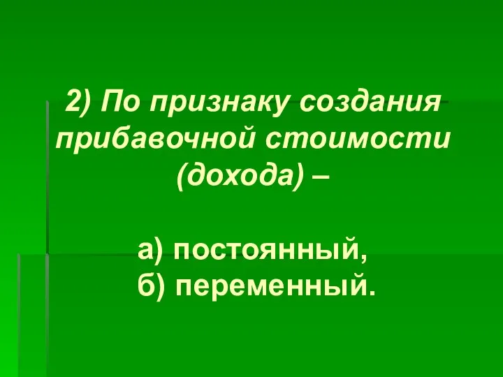 2) По признаку создания прибавочной стоимости (дохода) – а) постоянный, б) переменный.