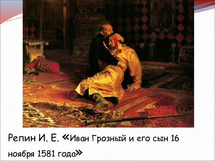 Репин И. Е. «Иван Грозный и его сын 16 ноября 1581 года»