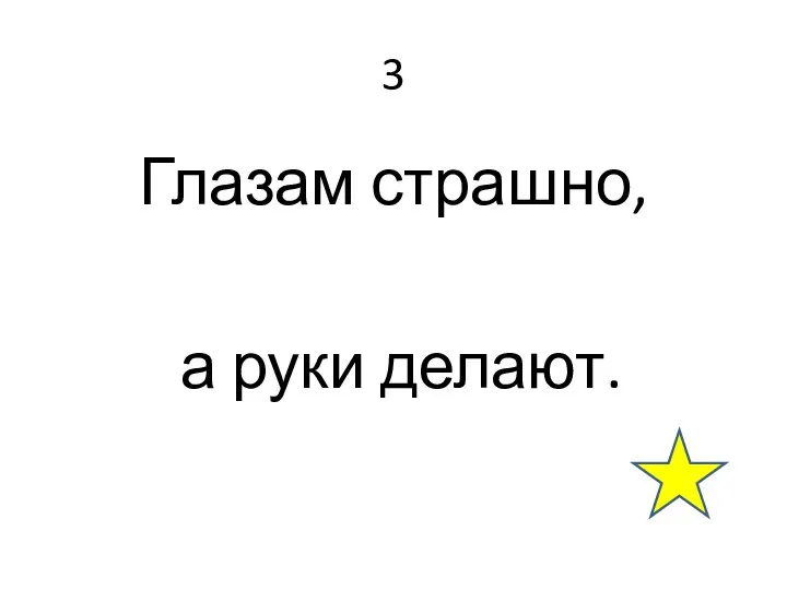 3 Глазам страшно, а руки делают.