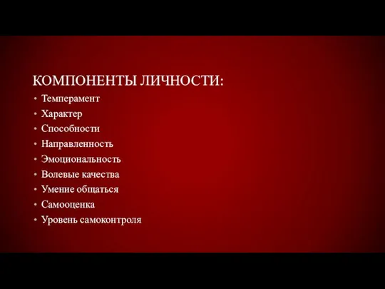 КОМПОНЕНТЫ ЛИЧНОСТИ: Темперамент Характер Способности Направленность Эмоциональность Волевые качества Умение общаться Самооценка Уровень самоконтроля