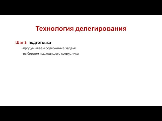 Технология делегирования Шаг 1: подготовка продумываем содержание задачи выбираем подходящего сотрудника