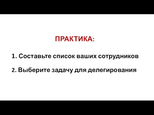 ПРАКТИКА: 1. Составьте список ваших сотрудников 2. Выберите задачу для делегирования